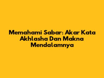 Memahami Sabar: Akar Kata 'Akhlasha' Dan Makna Mendalamnya