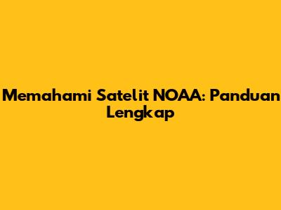 Memahami Satelit NOAA: Panduan Lengkap