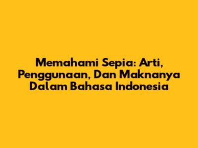 Memahami Sepia: Arti, Penggunaan, Dan Maknanya Dalam Bahasa Indonesia