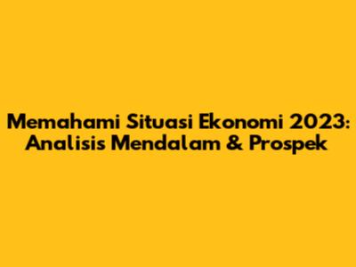 Memahami Situasi Ekonomi 2023: Analisis Mendalam & Prospek