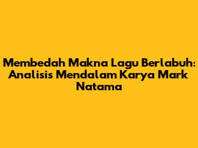 Membedah Makna Lagu Berlabuh: Analisis Mendalam Karya Mark Natama