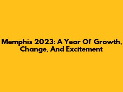 Memphis 2023: A Year Of Growth, Change, And Excitement