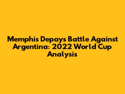 Memphis Depay's Battle Against Argentina: 2022 World Cup Analysis
