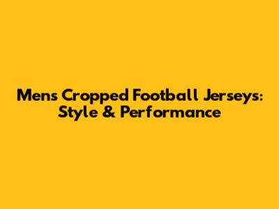 Men's Cropped Football Jerseys: Style & Performance