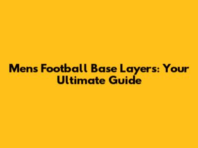 Men's Football Base Layers: Your Ultimate Guide