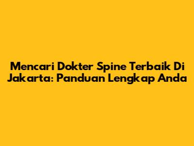 Mencari Dokter Spine Terbaik Di Jakarta: Panduan Lengkap Anda