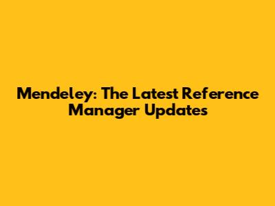 Mendeley: The Latest Reference Manager Updates