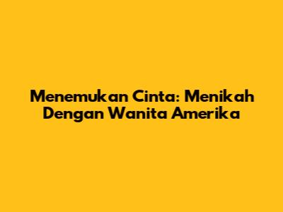 Menemukan Cinta: Menikah Dengan Wanita Amerika