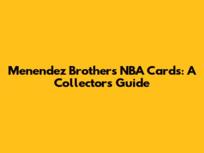 Menendez Brothers NBA Cards: A Collector's Guide