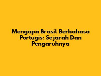 Mengapa Brasil Berbahasa Portugis: Sejarah Dan Pengaruhnya