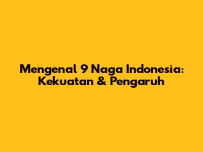 Mengenal 9 Naga Indonesia: Kekuatan & Pengaruh