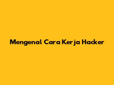 Mengenal Cara Kerja Hacker