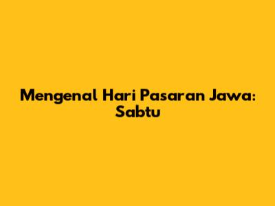 Mengenal Hari Pasaran Jawa: Sabtu