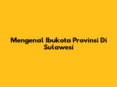 Mengenal Ibukota Provinsi Di Sulawesi