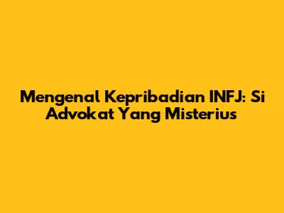Mengenal Kepribadian INFJ: Si Advokat Yang Misterius
