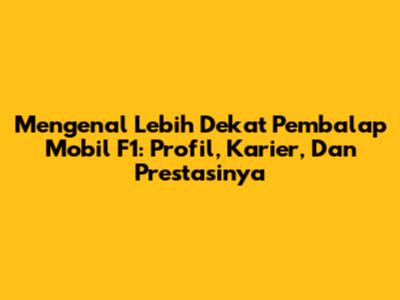 Mengenal Lebih Dekat Pembalap Mobil F1: Profil, Karier, Dan Prestasinya