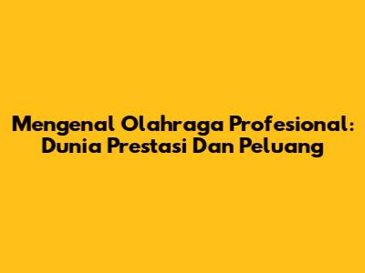 Mengenal Olahraga Profesional: Dunia Prestasi Dan Peluang