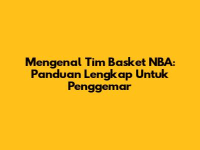 Mengenal Tim Basket NBA: Panduan Lengkap Untuk Penggemar