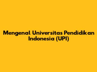Mengenal Universitas Pendidikan Indonesia (UPI)