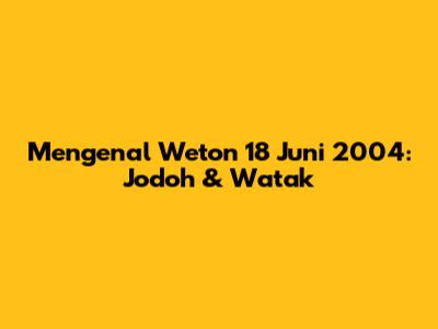 Mengenal Weton 18 Juni 2004: Jodoh & Watak