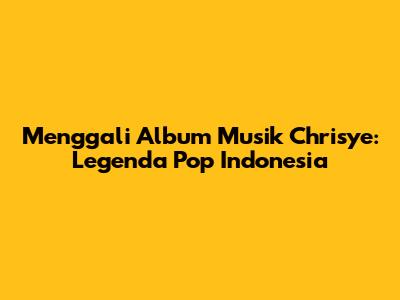 Menggali Album Musik Chrisye: Legenda Pop Indonesia