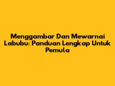 Menggambar Dan Mewarnai Labubu: Panduan Lengkap Untuk Pemula