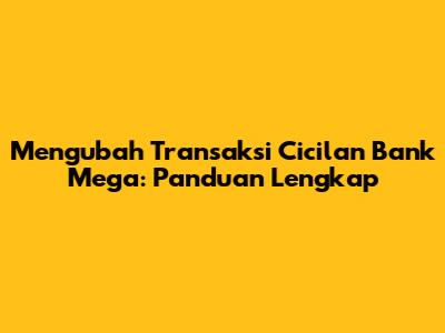 Mengubah Transaksi Cicilan Bank Mega: Panduan Lengkap