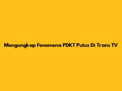 Mengungkap Fenomena PDKT Putus Di Trans TV