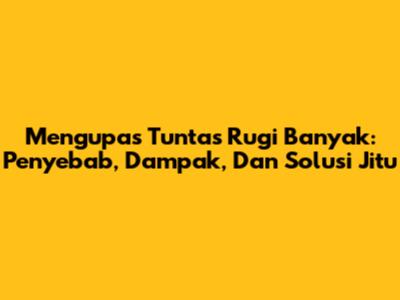 Mengupas Tuntas Rugi Banyak: Penyebab, Dampak, Dan Solusi Jitu
