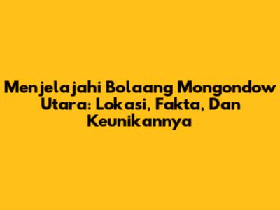 Menjelajahi Bolaang Mongondow Utara: Lokasi, Fakta, Dan Keunikannya