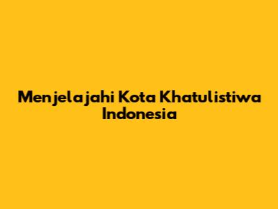 Menjelajahi Kota Khatulistiwa Indonesia