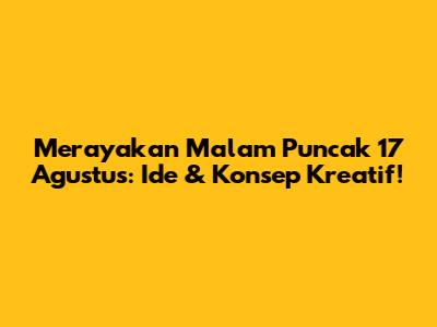 Merayakan Malam Puncak 17 Agustus: Ide & Konsep Kreatif!