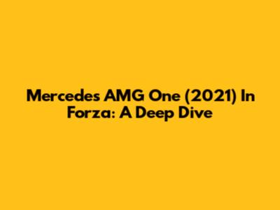 Mercedes AMG One (2021) In Forza: A Deep Dive