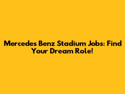 Mercedes Benz Stadium Jobs: Find Your Dream Role!