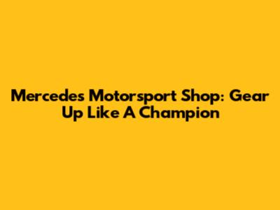 Mercedes Motorsport Shop: Gear Up Like A Champion