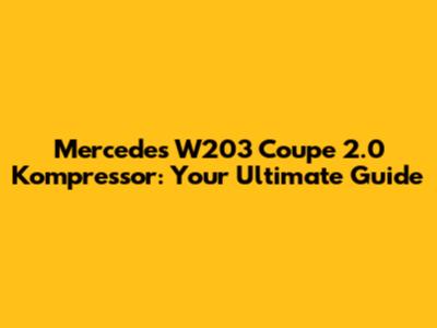 Mercedes W203 Coupe 2.0 Kompressor: Your Ultimate Guide