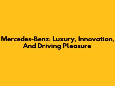 Mercedes-Benz: Luxury, Innovation, And Driving Pleasure