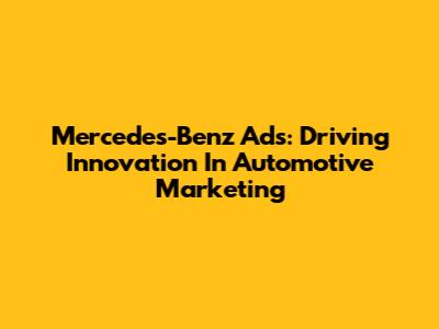 Mercedes-Benz Ads: Driving Innovation In Automotive Marketing