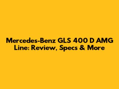 Mercedes-Benz GLS 400 D AMG Line: Review, Specs & More