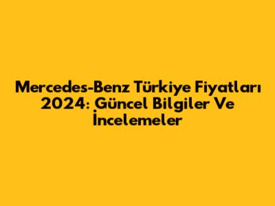 Mercedes-Benz Türkiye Fiyatları 2024: Güncel Bilgiler Ve İncelemeler