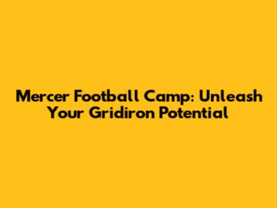 Mercer Football Camp: Unleash Your Gridiron Potential