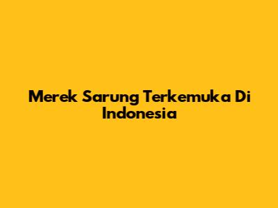 Merek Sarung Terkemuka Di Indonesia