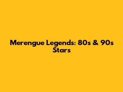 Merengue Legends: 80s & 90s Stars