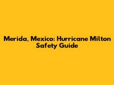 Merida, Mexico: Hurricane Milton Safety Guide