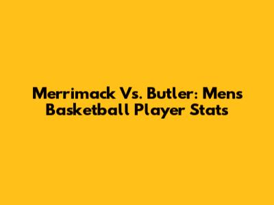 Merrimack Vs. Butler: Men's Basketball Player Stats