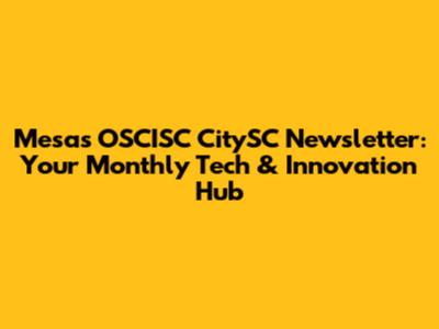 Mesa's OSCISC CitySC Newsletter: Your Monthly Tech & Innovation Hub