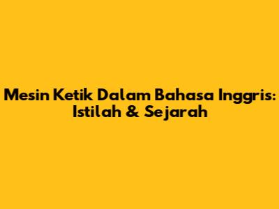 Mesin Ketik Dalam Bahasa Inggris: Istilah & Sejarah