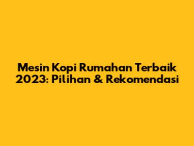Mesin Kopi Rumahan Terbaik 2023: Pilihan & Rekomendasi