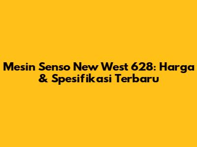 Mesin Senso New West 628: Harga & Spesifikasi Terbaru