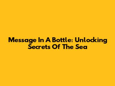 Message In A Bottle: Unlocking Secrets Of The Sea